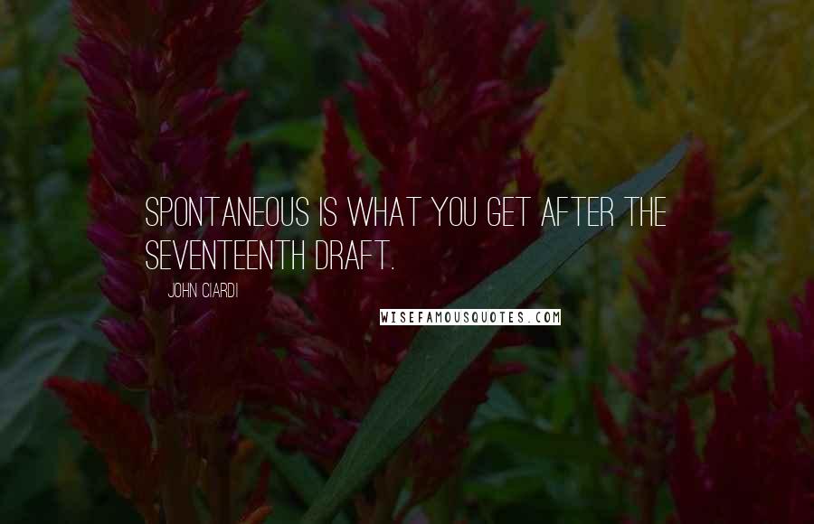 John Ciardi Quotes: Spontaneous is what you get after the seventeenth draft.