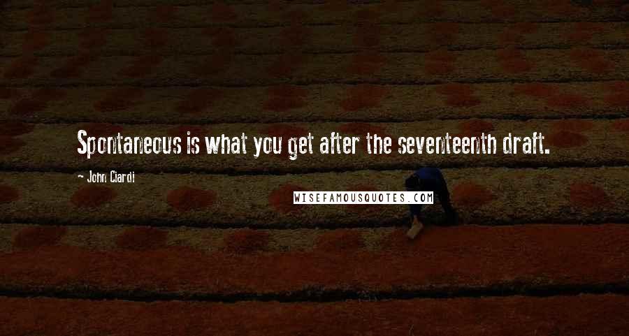 John Ciardi Quotes: Spontaneous is what you get after the seventeenth draft.