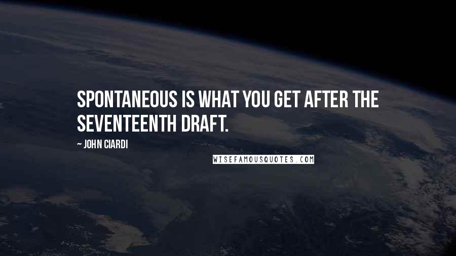 John Ciardi Quotes: Spontaneous is what you get after the seventeenth draft.