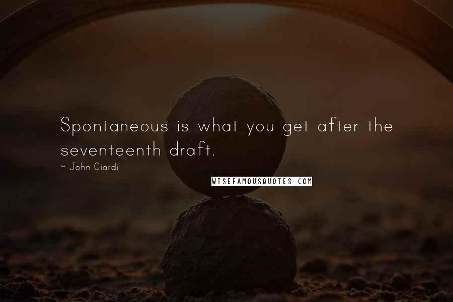 John Ciardi Quotes: Spontaneous is what you get after the seventeenth draft.