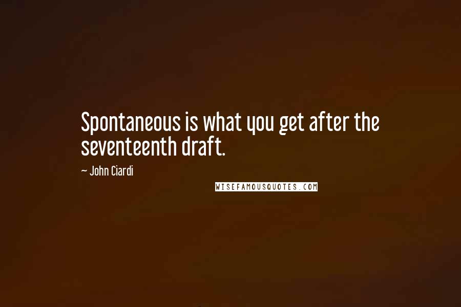 John Ciardi Quotes: Spontaneous is what you get after the seventeenth draft.