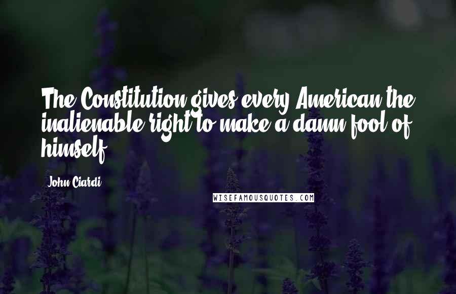 John Ciardi Quotes: The Constitution gives every American the inalienable right to make a damn fool of himself.