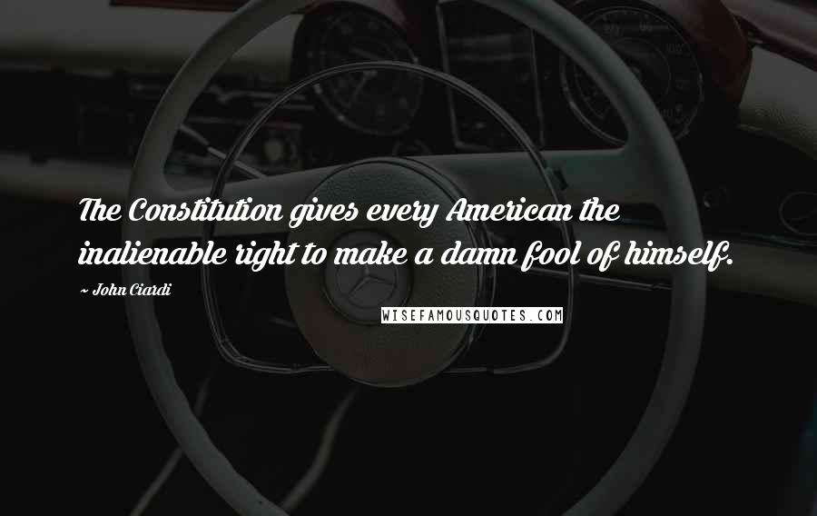 John Ciardi Quotes: The Constitution gives every American the inalienable right to make a damn fool of himself.