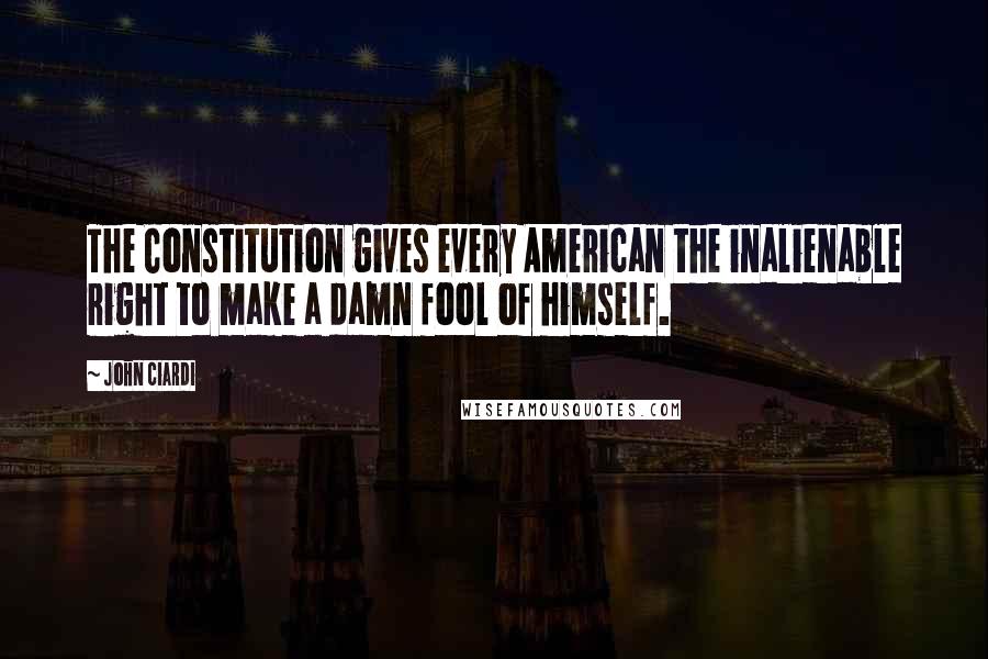 John Ciardi Quotes: The Constitution gives every American the inalienable right to make a damn fool of himself.