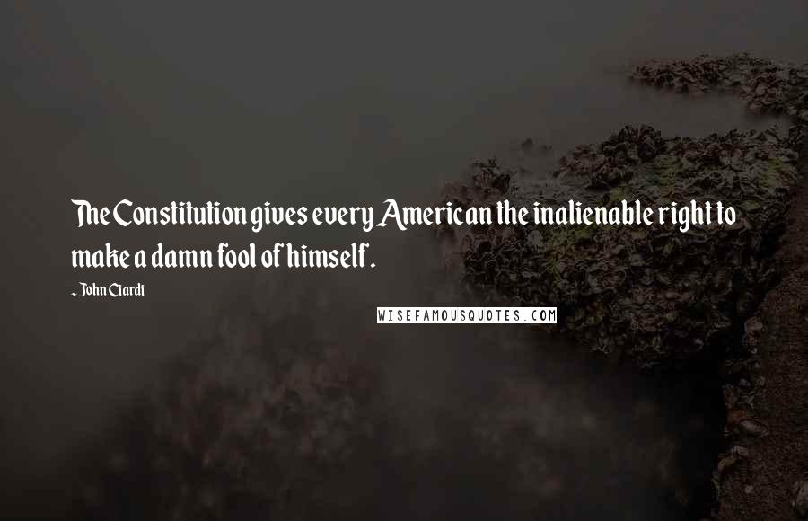 John Ciardi Quotes: The Constitution gives every American the inalienable right to make a damn fool of himself.