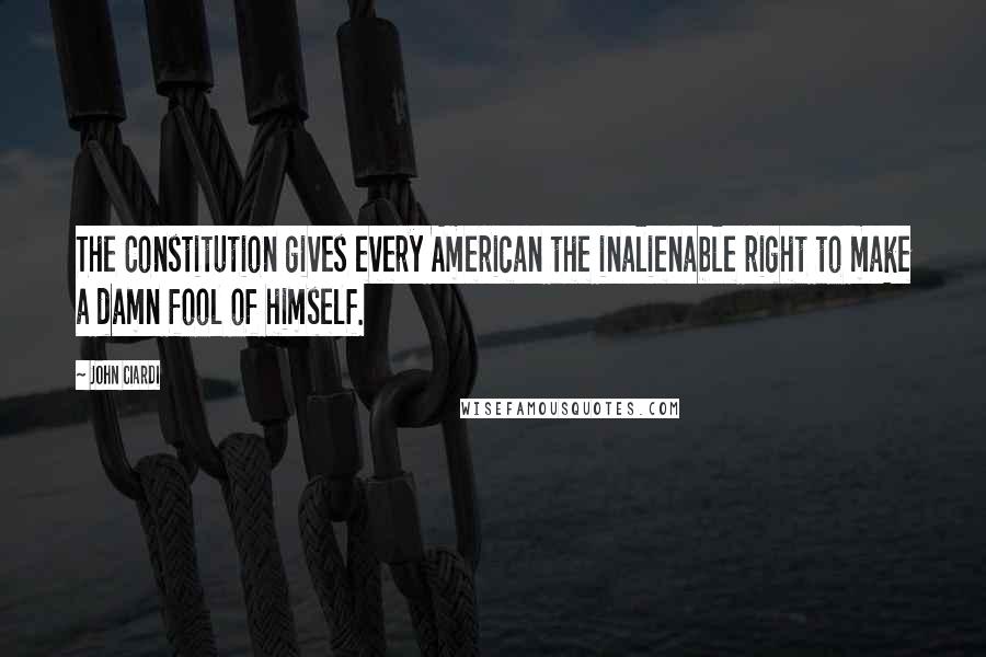 John Ciardi Quotes: The Constitution gives every American the inalienable right to make a damn fool of himself.