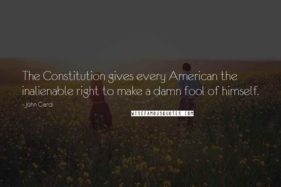 John Ciardi Quotes: The Constitution gives every American the inalienable right to make a damn fool of himself.