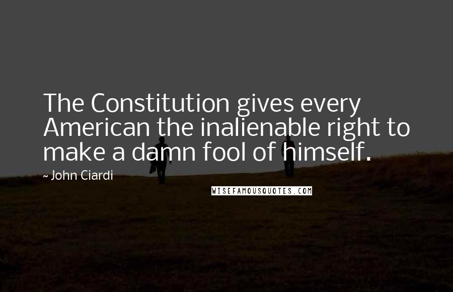 John Ciardi Quotes: The Constitution gives every American the inalienable right to make a damn fool of himself.