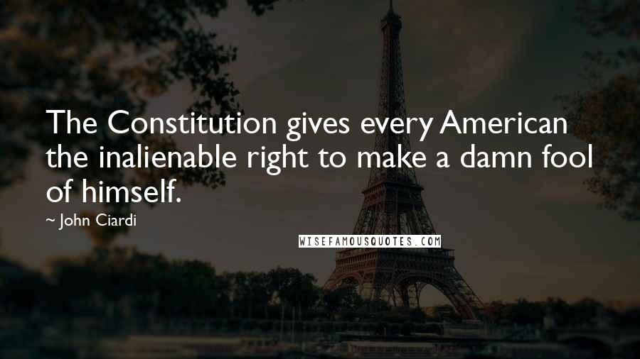 John Ciardi Quotes: The Constitution gives every American the inalienable right to make a damn fool of himself.