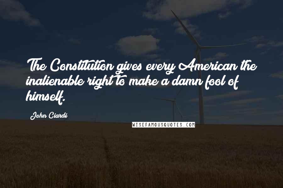 John Ciardi Quotes: The Constitution gives every American the inalienable right to make a damn fool of himself.