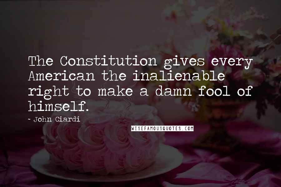 John Ciardi Quotes: The Constitution gives every American the inalienable right to make a damn fool of himself.