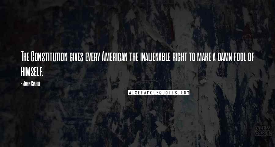 John Ciardi Quotes: The Constitution gives every American the inalienable right to make a damn fool of himself.