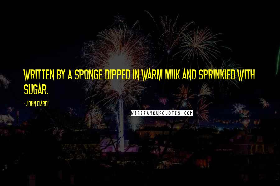 John Ciardi Quotes: Written by a sponge dipped in warm milk and sprinkled with sugar.