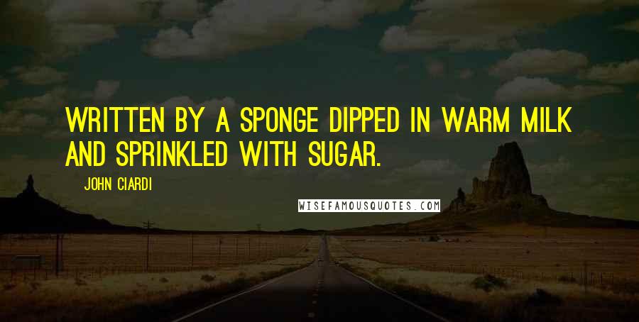 John Ciardi Quotes: Written by a sponge dipped in warm milk and sprinkled with sugar.