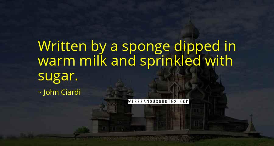 John Ciardi Quotes: Written by a sponge dipped in warm milk and sprinkled with sugar.