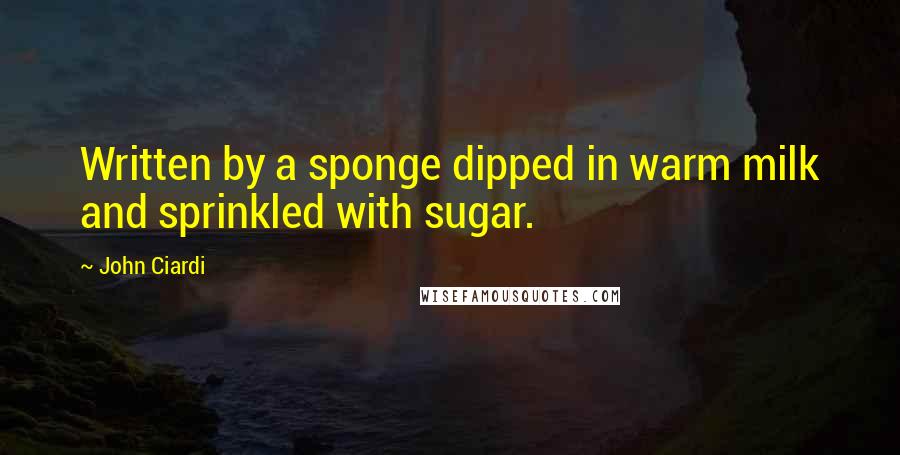 John Ciardi Quotes: Written by a sponge dipped in warm milk and sprinkled with sugar.