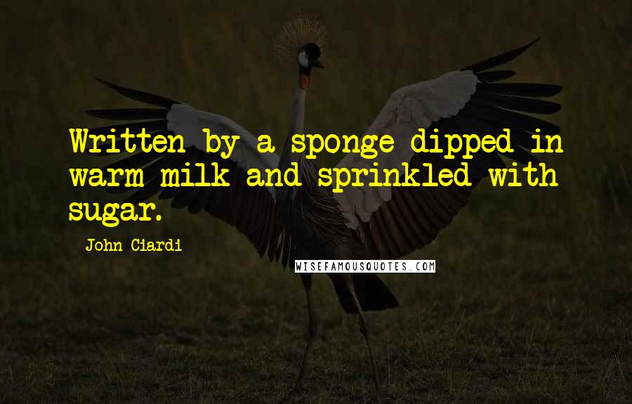 John Ciardi Quotes: Written by a sponge dipped in warm milk and sprinkled with sugar.