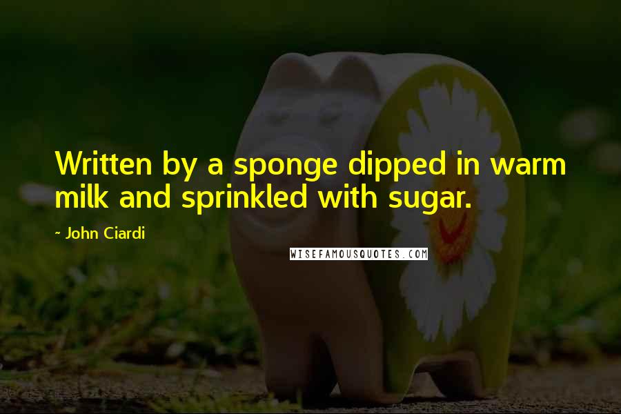 John Ciardi Quotes: Written by a sponge dipped in warm milk and sprinkled with sugar.