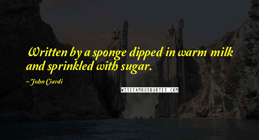 John Ciardi Quotes: Written by a sponge dipped in warm milk and sprinkled with sugar.