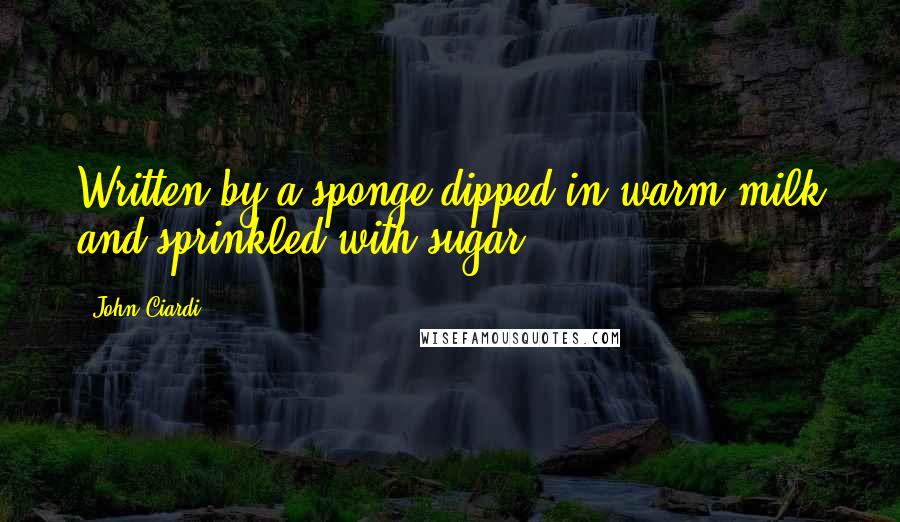 John Ciardi Quotes: Written by a sponge dipped in warm milk and sprinkled with sugar.