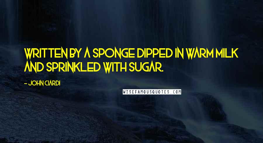 John Ciardi Quotes: Written by a sponge dipped in warm milk and sprinkled with sugar.