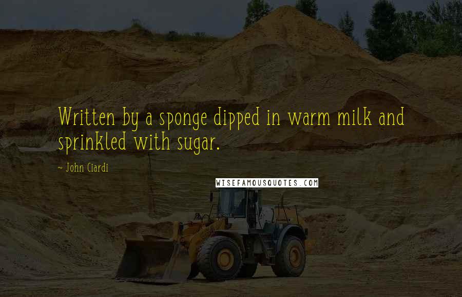 John Ciardi Quotes: Written by a sponge dipped in warm milk and sprinkled with sugar.