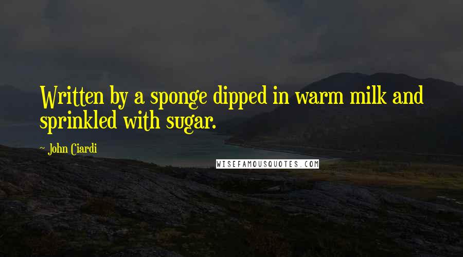 John Ciardi Quotes: Written by a sponge dipped in warm milk and sprinkled with sugar.