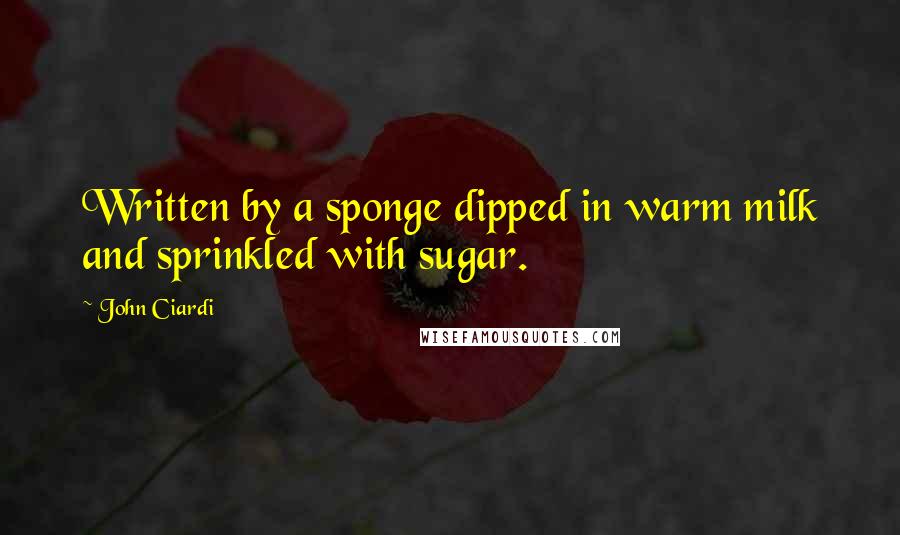 John Ciardi Quotes: Written by a sponge dipped in warm milk and sprinkled with sugar.