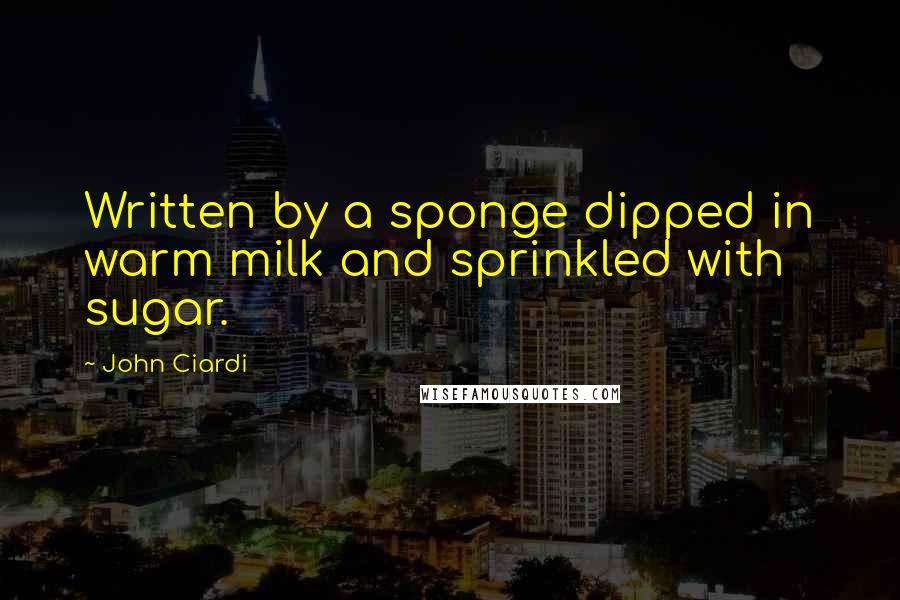 John Ciardi Quotes: Written by a sponge dipped in warm milk and sprinkled with sugar.