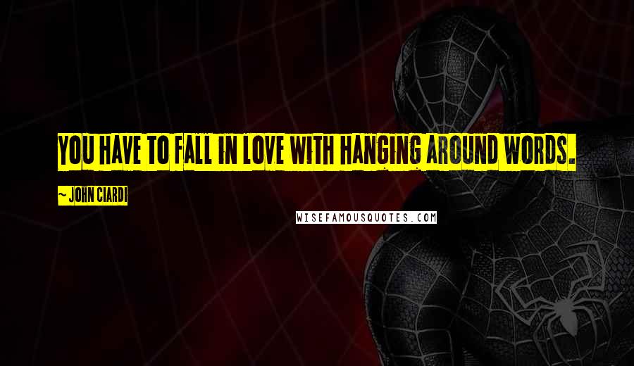 John Ciardi Quotes: You have to fall in love with hanging around words.