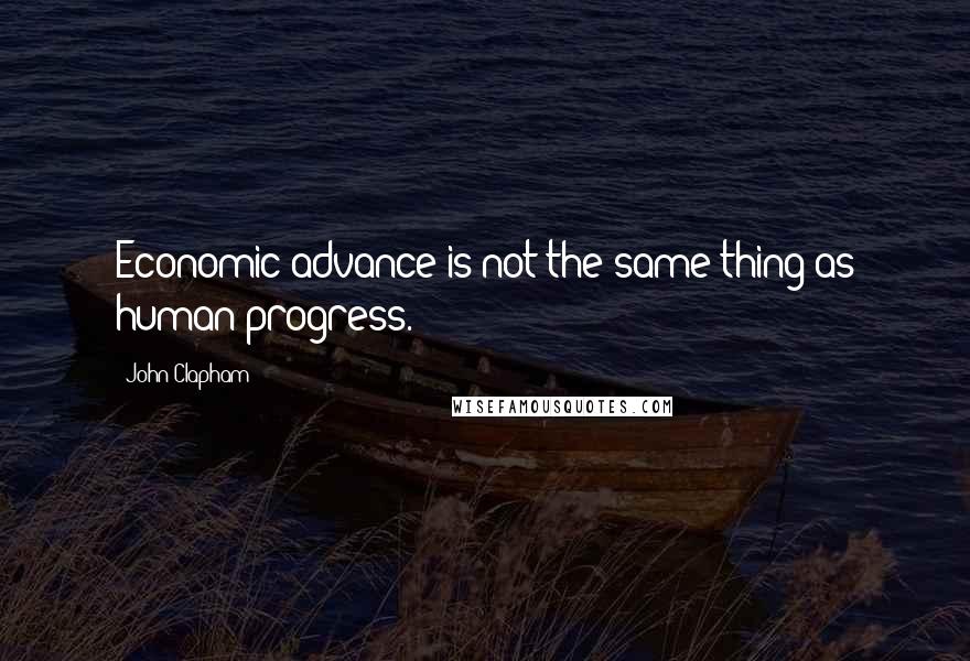 John Clapham Quotes: Economic advance is not the same thing as human progress.