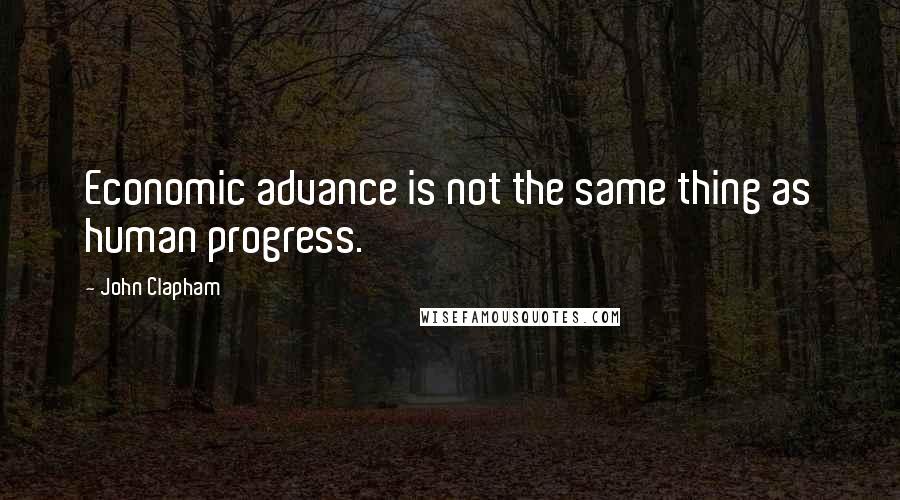 John Clapham Quotes: Economic advance is not the same thing as human progress.