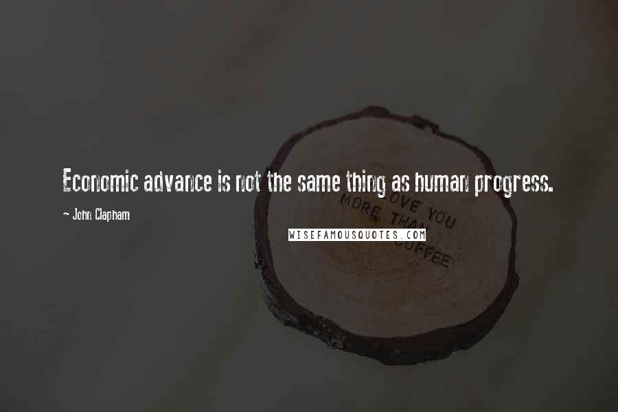 John Clapham Quotes: Economic advance is not the same thing as human progress.