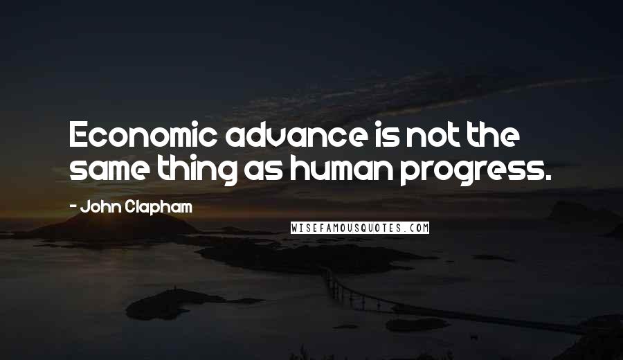 John Clapham Quotes: Economic advance is not the same thing as human progress.