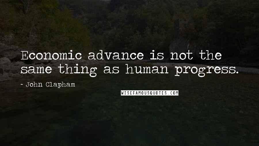 John Clapham Quotes: Economic advance is not the same thing as human progress.