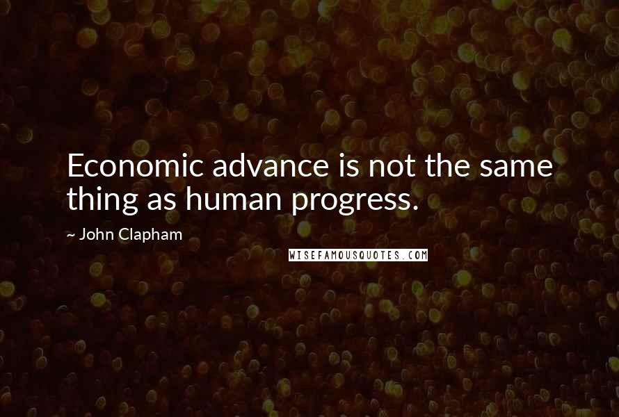 John Clapham Quotes: Economic advance is not the same thing as human progress.