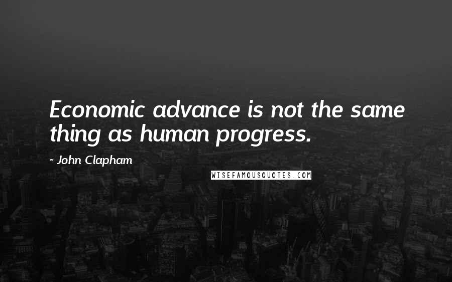 John Clapham Quotes: Economic advance is not the same thing as human progress.