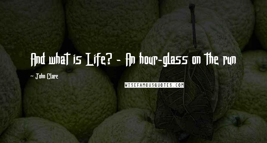 John Clare Quotes: And what is Life? - An hour-glass on the run
