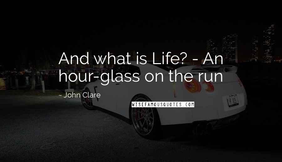 John Clare Quotes: And what is Life? - An hour-glass on the run