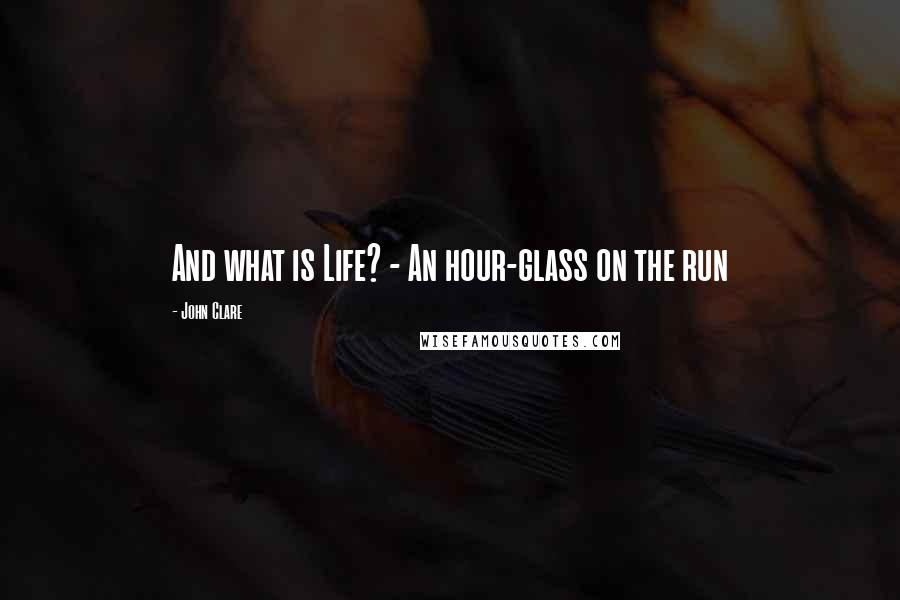 John Clare Quotes: And what is Life? - An hour-glass on the run