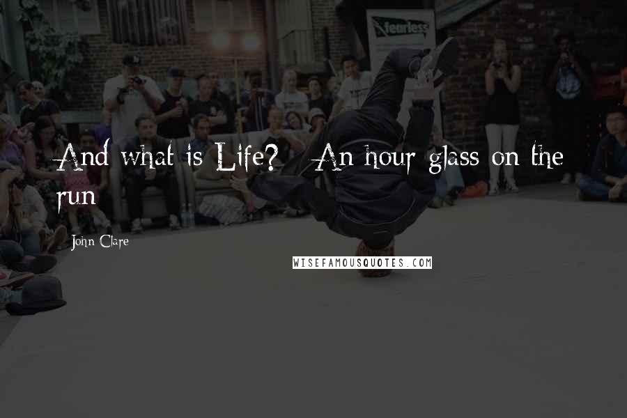 John Clare Quotes: And what is Life? - An hour-glass on the run