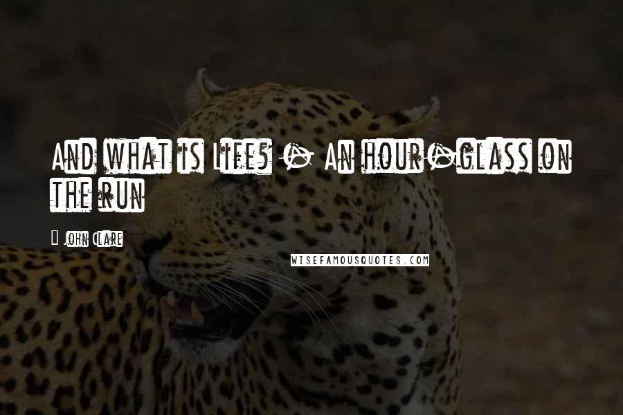 John Clare Quotes: And what is Life? - An hour-glass on the run