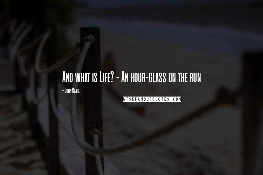 John Clare Quotes: And what is Life? - An hour-glass on the run