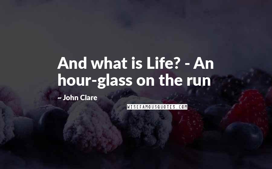 John Clare Quotes: And what is Life? - An hour-glass on the run