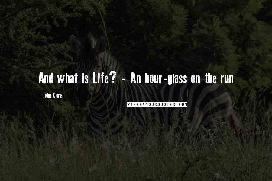 John Clare Quotes: And what is Life? - An hour-glass on the run