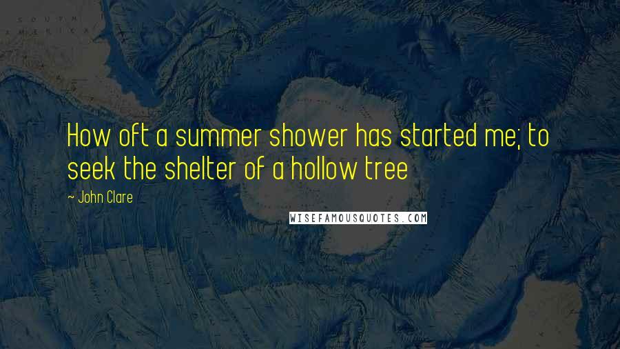 John Clare Quotes: How oft a summer shower has started me; to seek the shelter of a hollow tree