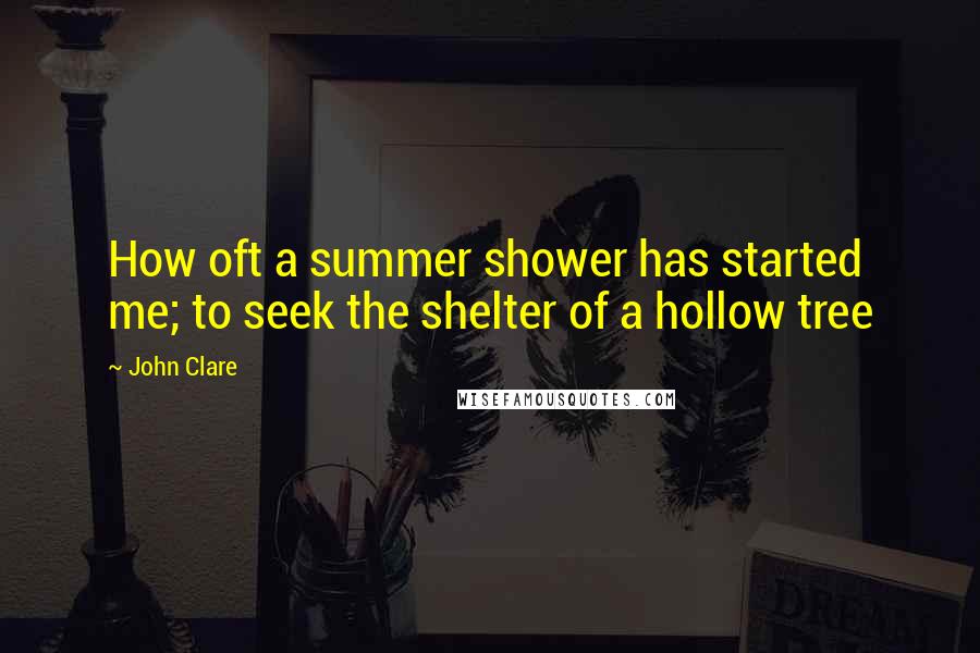 John Clare Quotes: How oft a summer shower has started me; to seek the shelter of a hollow tree