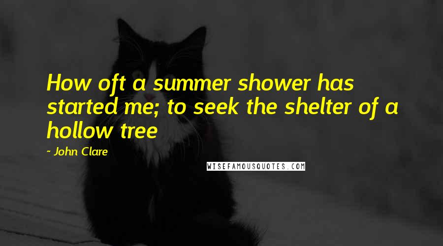 John Clare Quotes: How oft a summer shower has started me; to seek the shelter of a hollow tree