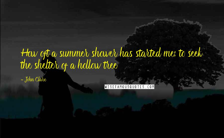 John Clare Quotes: How oft a summer shower has started me; to seek the shelter of a hollow tree