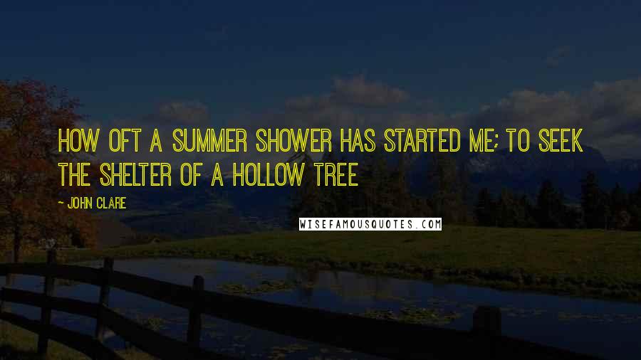 John Clare Quotes: How oft a summer shower has started me; to seek the shelter of a hollow tree